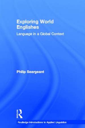 Exploring World Englishes: Language in a Global Context de Philip Seargeant