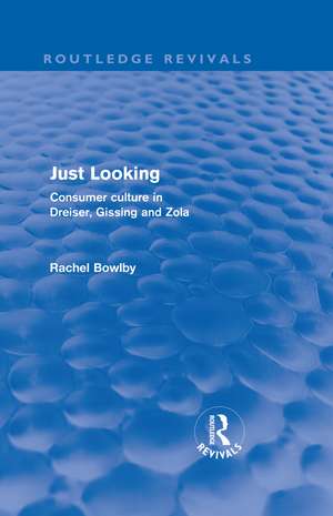 Just Looking (Routledge Revivals): Consumer Culture in Dreiser, Gissing and Zola de Rachel Bowlby