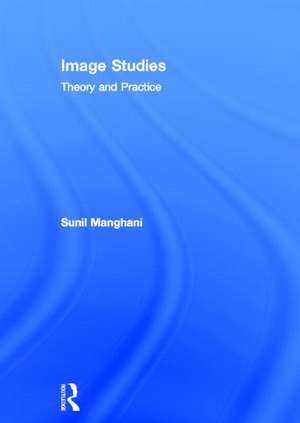 Image Studies: Theory and Practice de Sunil Manghani