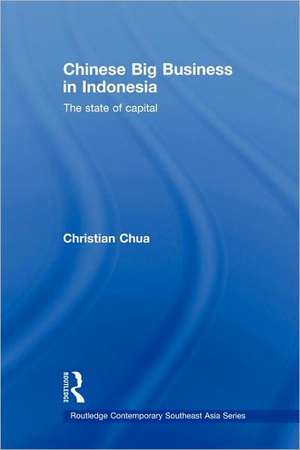 Chinese Big Business in Indonesia: The State of Capital de Christian Chua