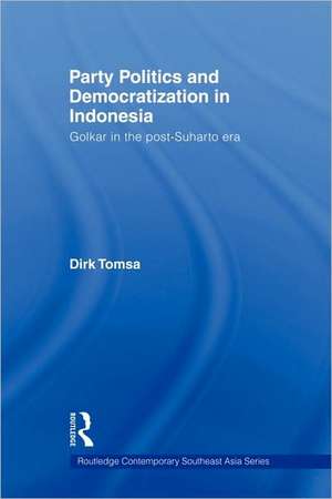 Party Politics and Democratization in Indonesia: Golkar in the post-Suharto era de Dirk Tomsa