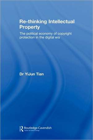 Re-thinking Intellectual Property: The Political Economy of Copyright Protection in the Digital Era de YiJun Tian