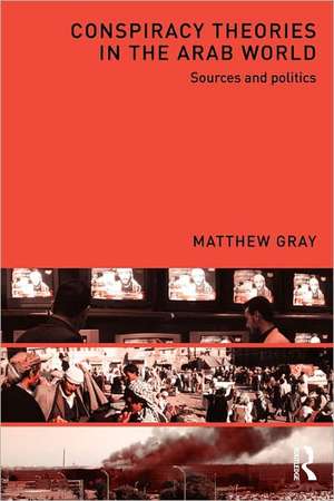 Conspiracy Theories in the Arab World: Sources and Politics de Matthew Gray