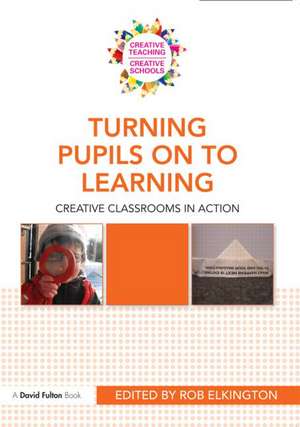 Turning Pupils on to Learning: Creative classrooms in action de Rob Elkington