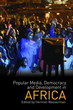 Popular Media, Democracy and Development in Africa de Herman Wasserman