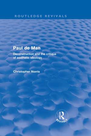 Paul de Man (Routledge Revivals): Deconstruction and the Critique of Aesthetic Ideology de Christopher Norris