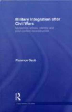 Military Integration after Civil Wars: Multiethnic Armies, Identity and Post-Conflict Reconstruction de Florence Gaub