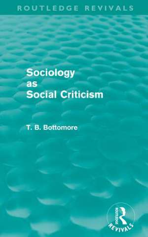 Sociology as Social Criticism (Routledge Revivals) de Tom B. Bottomore