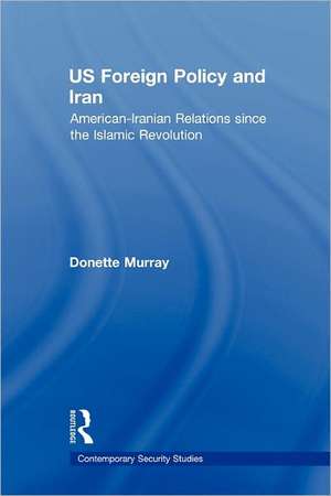 US Foreign Policy and Iran: American-Iranian Relations since the Islamic Revolution de Donette Murray