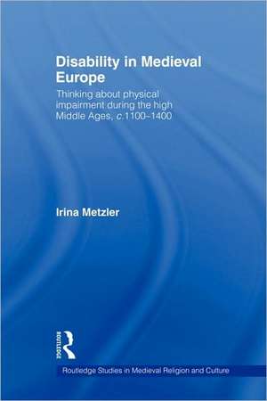 Disability in Medieval Europe: Thinking about Physical Impairment in the High Middle Ages, c.1100–c.1400 de Irina Metzler