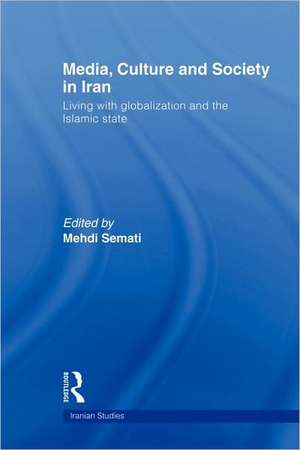 Media, Culture and Society in Iran: Living with Globalization and the Islamic State de Mehdi Semati