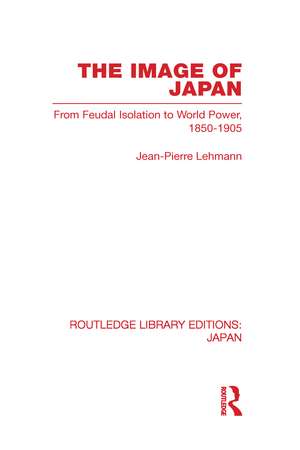 The Image of Japan: From Feudal Isolation to World Power 1850-1905 de Jean-Pierre Lehmann