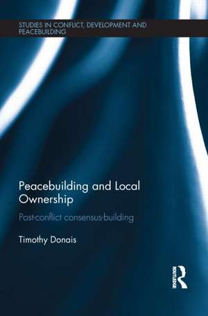 Peacebuilding and Local Ownership: Post-Conflict Consensus-Building de Timothy Donais