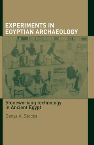 Experiments in Egyptian Archaeology: Stoneworking Technology in Ancient Egypt de Denys A. Stocks