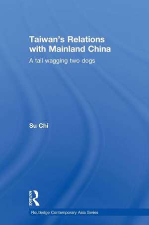 Taiwan's Relations with Mainland China: A Tail Wagging Two Dogs de Chi Su