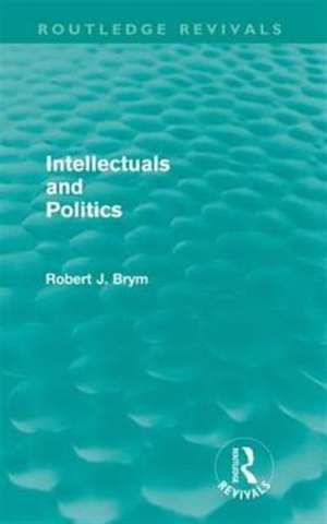 Intellectuals and Politics (Routledge Revivals) de Robert Brym