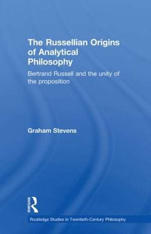 The Russellian Origins of Analytical Philosophy: Bertrand Russell and the Unity of the Proposition de Graham Stevens