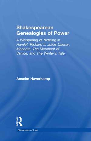 Shakespearean Genealogies of Power: A Whispering of Nothing in Hamlet, Richard II, Julius Caesar, Macbeth, The Merchant of Venice, and The Winter’s Tale de Anselm Haverkamp