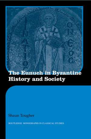 The Eunuch in Byzantine History and Society de Shaun Tougher