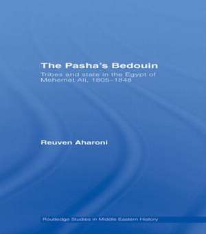 The Pasha's Bedouin: Tribes and State in the Egypt of Mehemet Ali, 1805-1848 de Reuven Aharoni