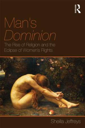 Man's Dominion: The Rise of Religion and the Eclipse of Women's Rights de Sheila Jeffreys