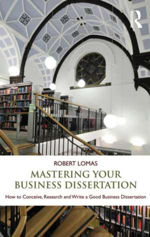 Mastering Your Business Dissertation: How to Conceive, Research and Write a Good Business Dissertation de Robert Lomas