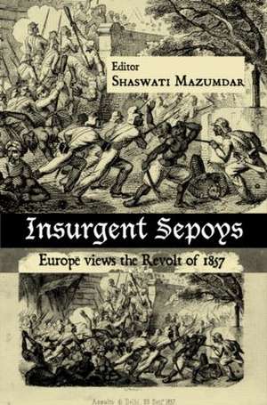 Insurgent Sepoys: Europe Views the Revolt of 1857 de Shaswati Mazumdar