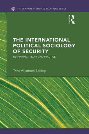 The International Political Sociology of Security: Rethinking Theory and Practice de Trine Villumsen Berling