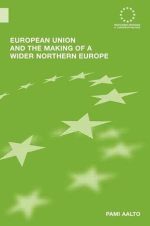 European Union and the Making of a Wider Northern Europe de Pami Aalto