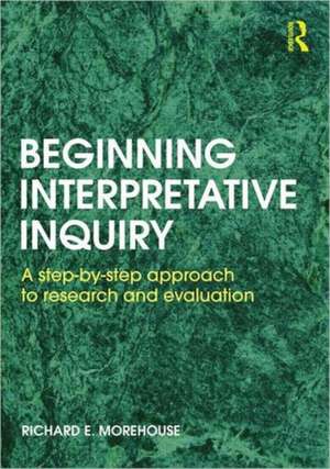 Beginning Interpretative Inquiry: A Step-by-Step Approach to Research and Evaluation de Richard Morehouse