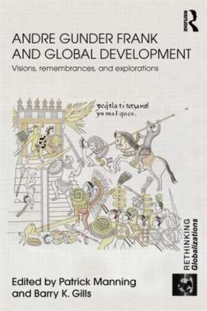 Andre Gunder Frank and Global Development: Visions, Remembrances, and Explorations de Patrick Manning