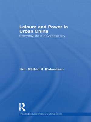 Leisure and Power in Urban China: Everyday life in a Chinese city de Unn Målfrid Rolandsen