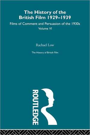 The History of British Film (Volume 6): The History of the British Film 1929 - 1939: Films of Comment and Persuasion of the 1930's de Rachael Low