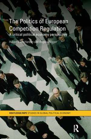 The Politics of European Competition Regulation: A Critical Political Economy Perspective de Hubert Buch-Hansen