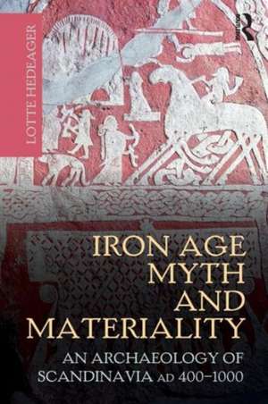 Iron Age Myth and Materiality: An Archaeology of Scandinavia AD 400-1000 de Lotte Hedeager