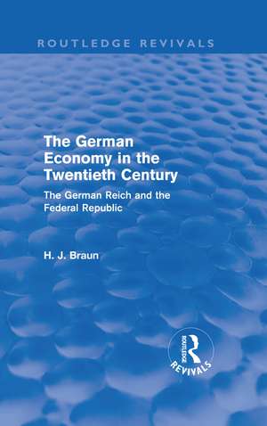 The German Economy in the Twentieth Century (Routledge Revivals): The German Reich and the Federal Republic de Hans-Joachim Braun