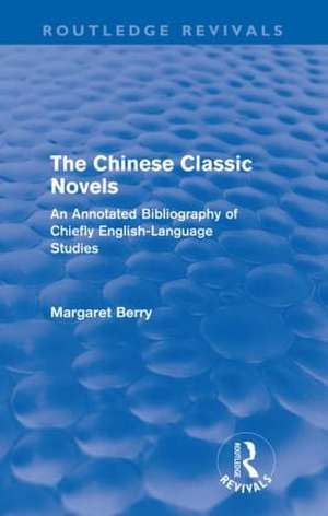 The Chinese Classic Novels (Routledge Revivals): An Annotated Bibliography of Chiefly English-Language Studies de Margaret Berry