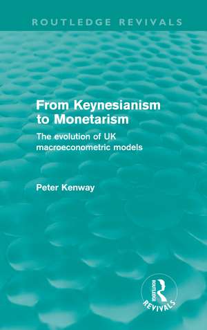 From Keynesianism to Monetarism (Routledge Revivals): The evolution of UK macroeconometric models de Peter Kenway