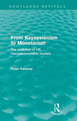 From Keynesianism to Monetarism (Routledge Revivals): The evolution of UK macroeconometric models de Peter Kenway