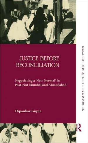 Justice before Reconciliation: Negotiating a ‘New Normal’ in Post-riot Mumbai and Ahmedabad de Dipankar Gupta