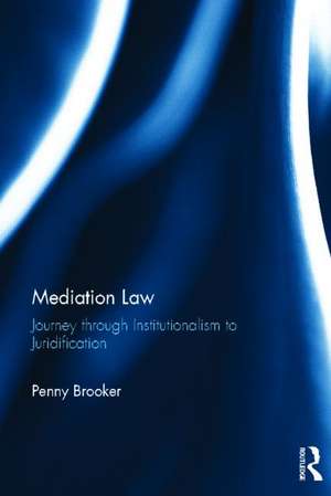 Mediation Law: Journey through Institutionalism to Juridification de Penny Brooker