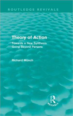 Theory of Action (Routledge Revivals): Towards a New Synthesis Going Beyond Parsons de Richard Münch