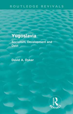 Yugoslavia: Socialism, Development and Debt de David A. Dyker