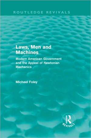 Laws, Men and Machines: Modern American Government and the Appeal of Newtonian Mechanics de Michael Foley