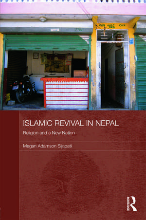 Islamic Revival in Nepal: Religion and a New Nation de Megan Adamson Sijapati