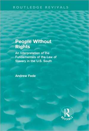 People Without Rights (Routledge Revivals): An Interpretation of the Fundamentals of the Law of Slavery in the U.S. South de Andrew Fede