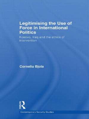 Legitimising the Use of Force in International Politics: Kosovo, Iraq and the Ethics of Intervention de Corneliu Bjola