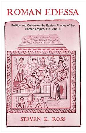 Roman Edessa: Politics and Culture on the Eastern Fringes of the Roman Empire, 114 - 242 C.E. de Steven K. Ross