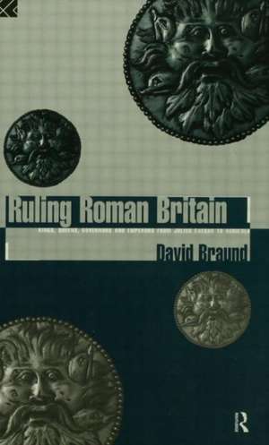 Ruling Roman Britain: Kings, Queens, Governors and Emperors from Julius Caesar to Agricola de David Braund