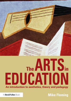 The Arts in Education: An introduction to aesthetics, theory and pedagogy de Mike Fleming